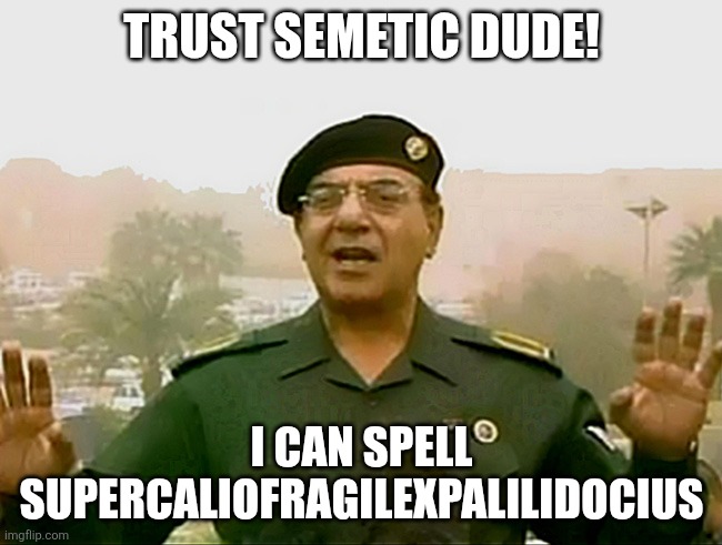TRUST BAGHDAD BOB | TRUST SEMETIC DUDE! I CAN SPELL SUPERCALIOFRAGILEXPALILIDOCIUS | image tagged in trust baghdad bob | made w/ Imgflip meme maker