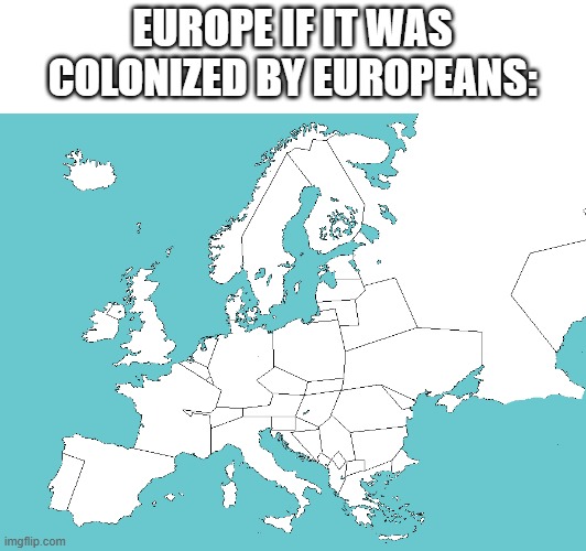 EUROPE IF IT WAS COLONIZED BY EUROPEANS: | made w/ Imgflip meme maker