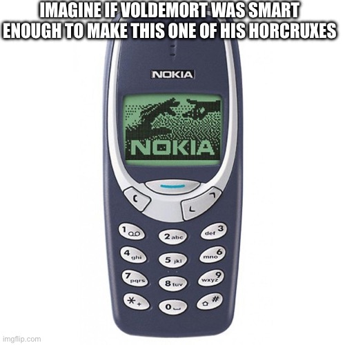 for context all of a person’s horcruxes will need to be destroyed in order to have the person not revive | IMAGINE IF VOLDEMORT WAS SMART ENOUGH TO MAKE THIS ONE OF HIS HORCRUXES | image tagged in nokia 3310 | made w/ Imgflip meme maker