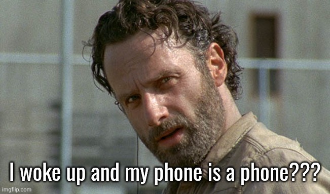 rick grimes twd | I woke up and my phone is a phone??? | image tagged in rick grimes twd | made w/ Imgflip meme maker