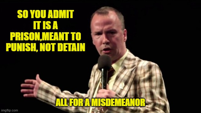 SO YOU ADMIT IT IS A PRISON,MEANT TO PUNISH, NOT DETAIN ALL FOR A MISDEMEANOR | made w/ Imgflip meme maker