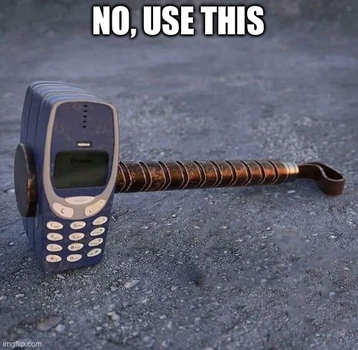 NO, USE THIS | image tagged in nokia phone thor hammer | made w/ Imgflip meme maker