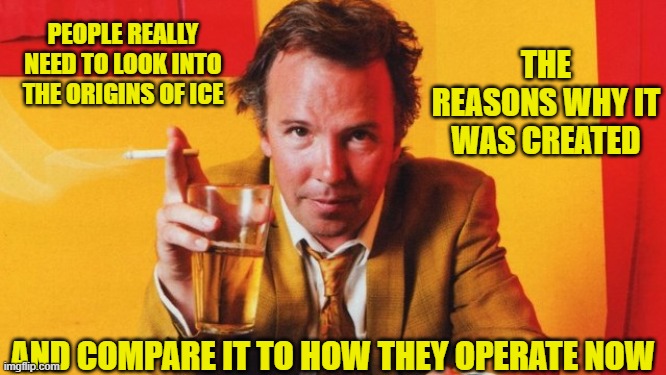 PEOPLE REALLY NEED TO LOOK INTO THE ORIGINS OF ICE AND COMPARE IT TO HOW THEY OPERATE NOW THE REASONS WHY IT WAS CREATED | made w/ Imgflip meme maker