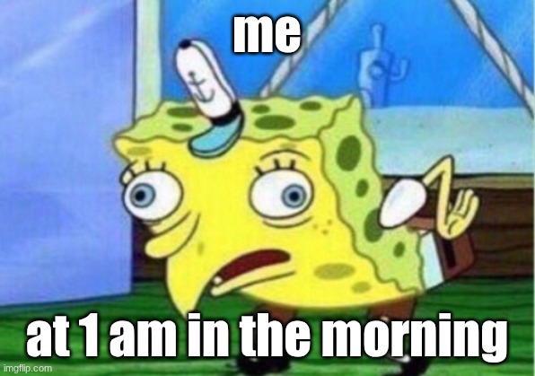 Mocking Spongebob | me; at 1 am in the morning | image tagged in memes,mocking spongebob | made w/ Imgflip meme maker