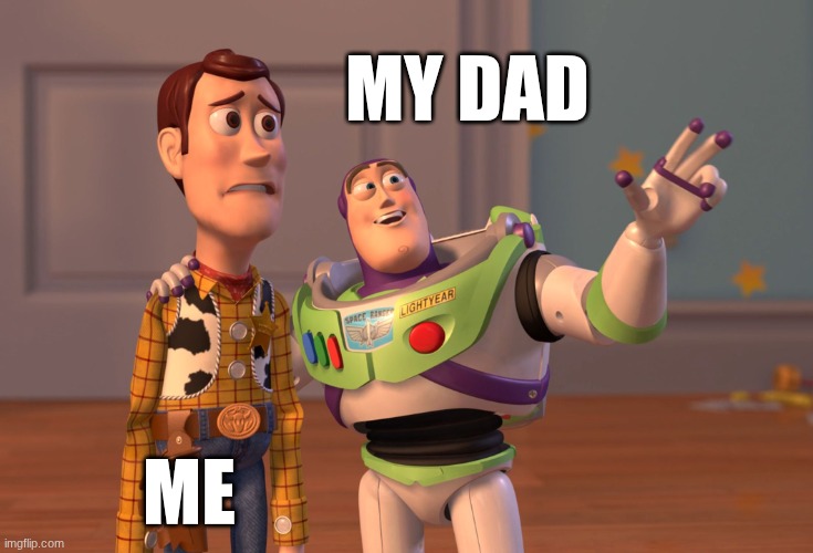 X, X Everywhere | MY DAD; ME | image tagged in memes,x x everywhere | made w/ Imgflip meme maker