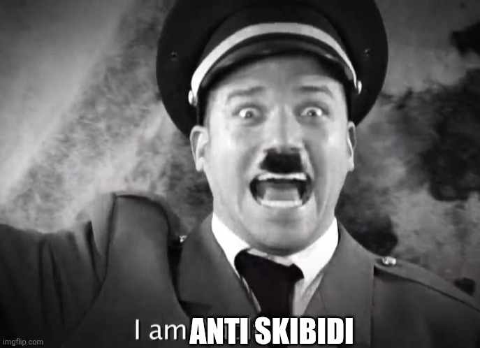 I AM ADOLF HITLER! | ANTI SKIBIDI | image tagged in i am adolf hitler | made w/ Imgflip meme maker