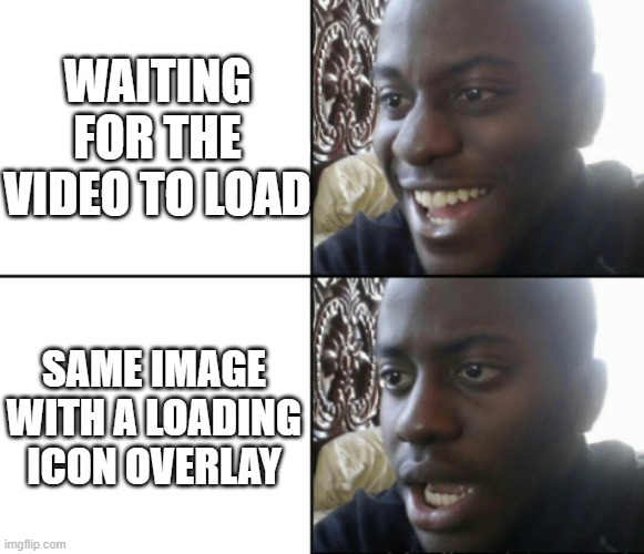Got Surprise | WAITING FOR THE VIDEO TO LOAD; SAME IMAGE WITH A LOADING ICON OVERLAY | image tagged in happy / shock,surprise,funny memes,imgflip users | made w/ Imgflip meme maker