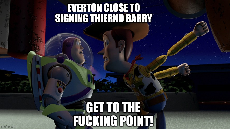 You are a toy | EVERTON CLOSE TO SIGNING THIERNO BARRY; GET TO THE FUCKING POINT! | image tagged in you are a toy | made w/ Imgflip meme maker