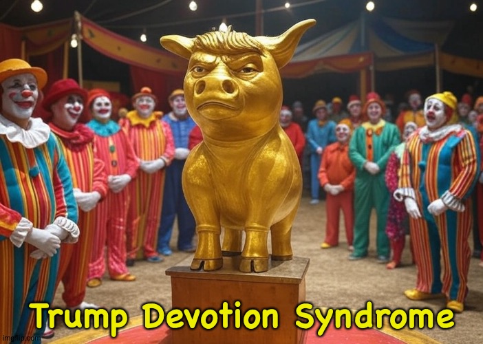 Donald Trump Golden Calf clowns President Republicans | Trump Devotion Syndrome | image tagged in donald trump golden calf clowns president republicans | made w/ Imgflip meme maker