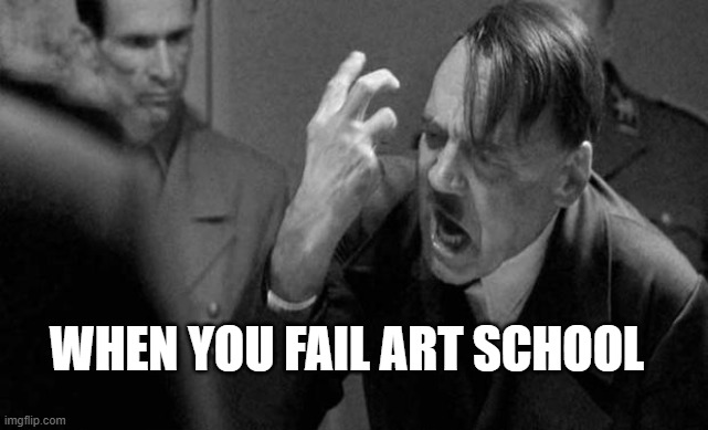 war alert | WHEN YOU FAIL ART SCHOOL | image tagged in hitler,meme,dark humor | made w/ Imgflip meme maker