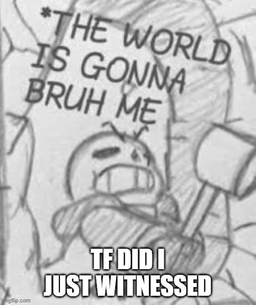 Epic! Sans THE WORLD IS GONNA BRUH ME | TF DID I JUST WITNESSED | image tagged in epic sans the world is gonna bruh me | made w/ Imgflip meme maker
