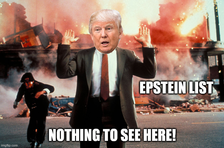 Nothing to see here | EPSTEIN LIST; NOTHING TO SEE HERE! | image tagged in nothing to see here,pedophiles,trump,jeffrey epstein,memes,politics | made w/ Imgflip meme maker