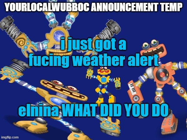 YourLocalWubboc Announcement Temp | i just got a fucing weather alert; elnina WHAT DID YOU DO | image tagged in yourlocalwubboc announcement temp | made w/ Imgflip meme maker