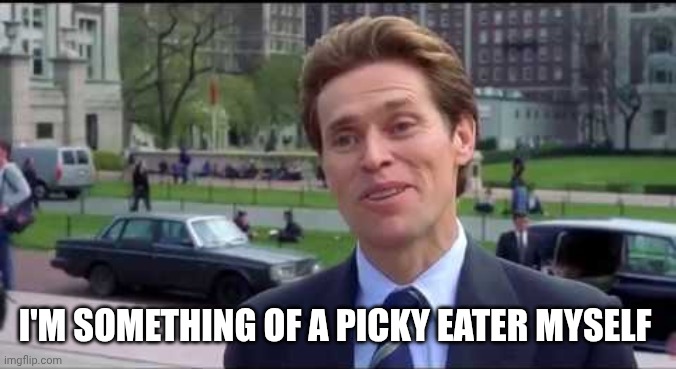 Norman Osborn Dumbass | I'M SOMETHING OF A PICKY EATER MYSELF | image tagged in norman osborn dumbass | made w/ Imgflip meme maker