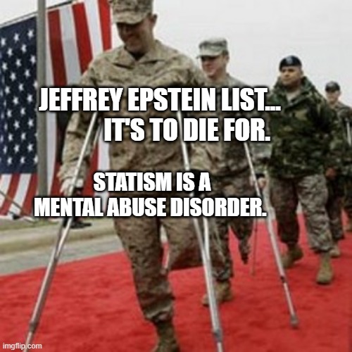 veterans lose money | JEFFREY EPSTEIN LIST...            IT'S TO DIE FOR. STATISM IS A MENTAL ABUSE DISORDER. | image tagged in veterans lose money | made w/ Imgflip meme maker