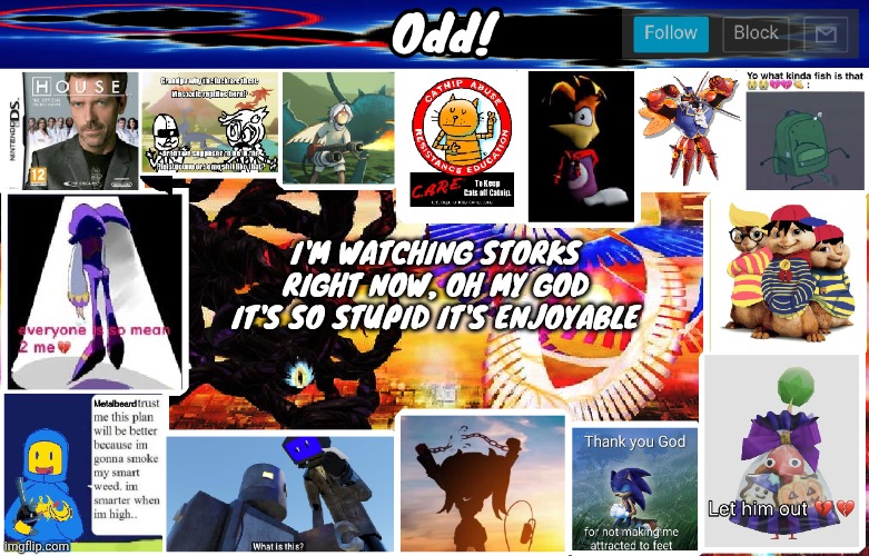 Odds horrible template | I'M WATCHING STORKS RIGHT NOW, OH MY GOD IT'S SO STUPID IT'S ENJOYABLE | image tagged in odds horrible template | made w/ Imgflip meme maker
