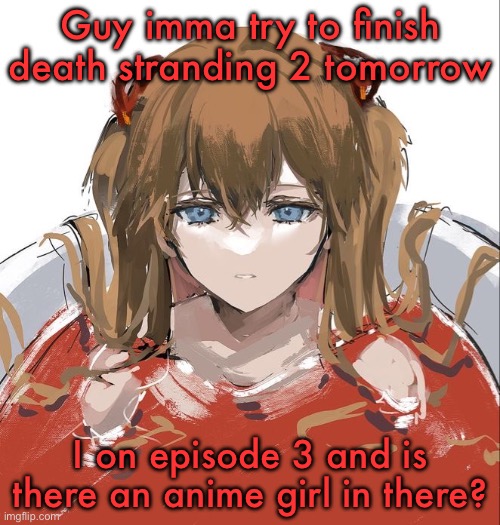 Asuka Langley Evangelion | Guy imma try to finish death stranding 2 tomorrow; I on episode 3 and is there an anime girl in there? | image tagged in asuka langley evangelion | made w/ Imgflip meme maker
