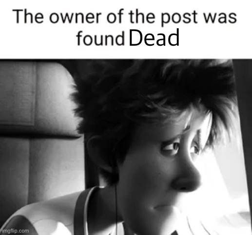 The owner of this post was found alive. | Dead | image tagged in the owner of this post was found alive | made w/ Imgflip meme maker