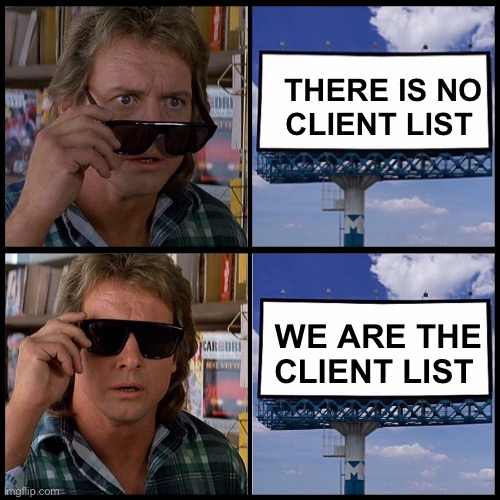 So the list that was in her desk was imaginary | THERE IS NO CLIENT LIST; WE ARE THE CLIENT LIST | image tagged in john nada sunglasses billboard,politics lol,memes | made w/ Imgflip meme maker