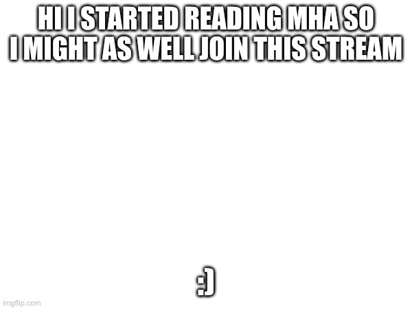 hi | HI I STARTED READING MHA SO I MIGHT AS WELL JOIN THIS STREAM; :) | image tagged in announcement | made w/ Imgflip meme maker