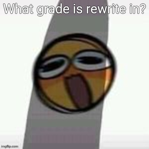 PEEN | What grade is rewrite in? | image tagged in peen | made w/ Imgflip meme maker
