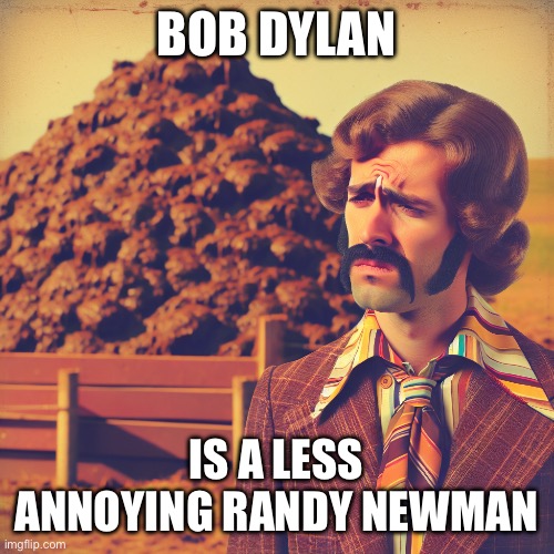 John dever is filled with crap | BOB DYLAN; IS A LESS ANNOYING RANDY NEWMAN | image tagged in randy,newman,john,denver,bob,dylan | made w/ Imgflip meme maker