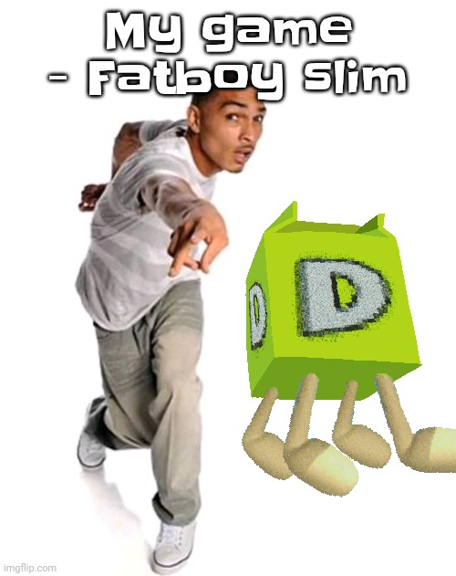 Think fast | My game - Fatboy slim | image tagged in think fast | made w/ Imgflip meme maker