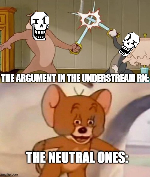 How is it feels like to lighten up mood and it's not working: | THE ARGUMENT IN THE UNDERSTREAM RN:; THE NEUTRAL ONES: | image tagged in tom and jerry swordfight | made w/ Imgflip meme maker