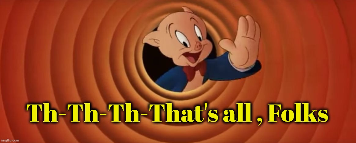 Porky Pig That's All Folks | Th-Th-Th-That's all , Folks | image tagged in porky pig that's all folks | made w/ Imgflip meme maker