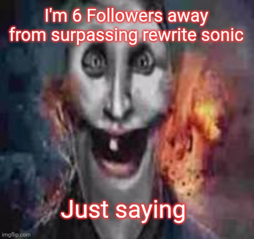 jonkler dumb | I'm 6 Followers away from surpassing rewrite sonic; Just saying | image tagged in jonkler dumb | made w/ Imgflip meme maker