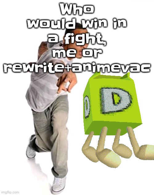 Think fast | Who would win in a fight, me or rewrite+animevac | image tagged in think fast | made w/ Imgflip meme maker
