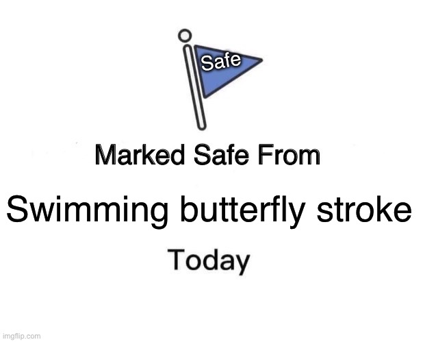 To anyone who swims competitively | Safe; Swimming butterfly stroke | image tagged in memes,marked safe from | made w/ Imgflip meme maker