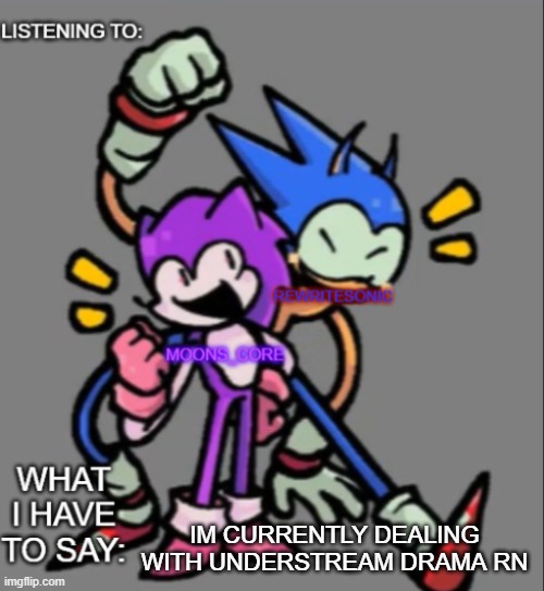 rewrite and moons core shared temp | IM CURRENTLY DEALING WITH UNDERSTREAM DRAMA RN | image tagged in rewrite and moons core shared temp | made w/ Imgflip meme maker