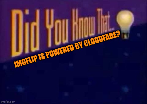 Did you know that... | IMGFLIP IS POWERED BY CLOUDFARE? | image tagged in did you know that | made w/ Imgflip meme maker