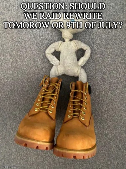 it whould be awesome | QUESTION: SHOULD WE RAID REWRITE TOMOROW OR 9TH OF JULY? | image tagged in bear with da timbs | made w/ Imgflip meme maker