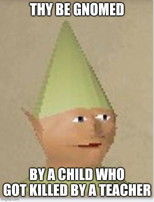 Runescape gnome child | THY BE GNOMED BY A CHILD WHO GOT KILLED BY A TEACHER | image tagged in runescape gnome child | made w/ Imgflip meme maker