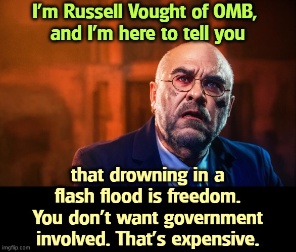 And we haven't even gotten to hurricane season yet. They fired those people, too. | I'm Russell Vought of OMB, 
and I'm here to tell you; that drowning in a flash flood is freedom. You don't want government involved. That's expensive. | image tagged in russell vought,project 2025,tax cuts for the rich,national weather service,fema,disaster | made w/ Imgflip meme maker