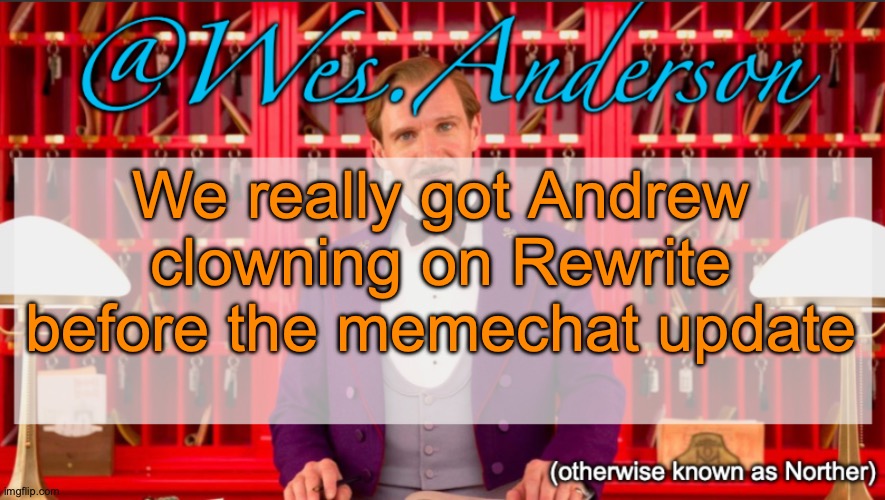 Crazy | We really got Andrew clowning on Rewrite before the memechat update | image tagged in wes anderson temp | made w/ Imgflip meme maker