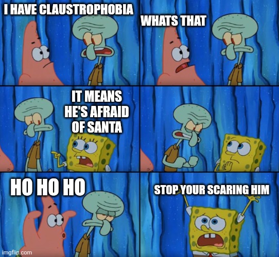 Stop it Patrick, you're scaring him! (Correct text boxes) | WHATS THAT; I HAVE CLAUSTROPHOBIA; IT MEANS HE'S AFRAID OF SANTA; STOP YOUR SCARING HIM; HO HO HO | image tagged in stop it patrick you're scaring him correct text boxes | made w/ Imgflip meme maker