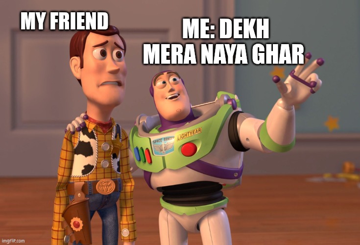 X, X Everywhere | MY FRIEND; ME: DEKH MERA NAYA GHAR | image tagged in memes,x x everywhere | made w/ Imgflip meme maker