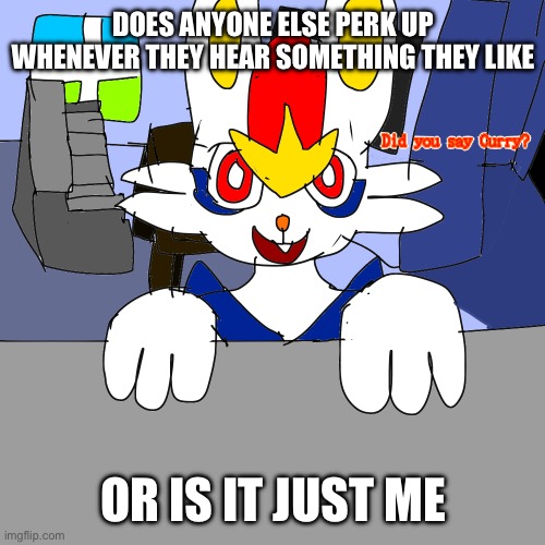 Cat instincts | DOES ANYONE ELSE PERK UP WHENEVER THEY HEAR SOMETHING THEY LIKE; OR IS IT JUST ME | image tagged in heya kid is juis sans de topic | made w/ Imgflip meme maker