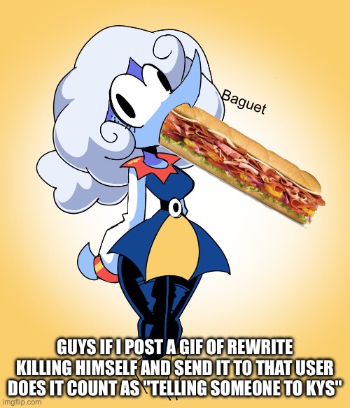 Not announcement temp just a random imag i found | Baguet; GUYS IF I POST A GIF OF REWRITE KILLING HIMSELF AND SEND IT TO THAT USER DOES IT COUNT AS "TELLING SOMEONE TO KYS" | made w/ Imgflip meme maker