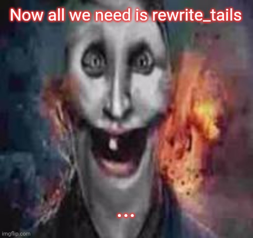 jonkler dumb | Now all we need is rewrite_tails; ... | image tagged in jonkler dumb | made w/ Imgflip meme maker