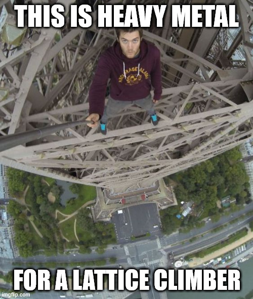 This is real Heavy Metal | THIS IS HEAVY METAL; FOR A LATTICE CLIMBER | image tagged in lattice climbing,heavy metal,james kingston,europe,climbing memes,dark humor | made w/ Imgflip meme maker