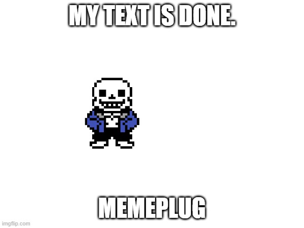... | MY TEXT IS DONE. MEMEPLUG | image tagged in sans of topic,no | made w/ Imgflip meme maker