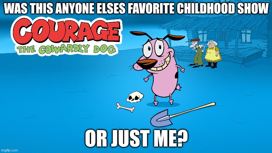 Courage the cowardly dog was my freaking childhood | WAS THIS ANYONE ELSES FAVORITE CHILDHOOD SHOW; OR JUST ME? | image tagged in courage the cowardly dog,childhood | made w/ Imgflip meme maker