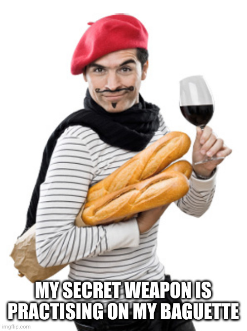 le frenchman | MY SECRET WEAPON IS PRACTISING ON MY BAGUETTE | image tagged in le frenchman | made w/ Imgflip meme maker