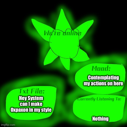 Hello | Contemplating my actions on here; Hey System can I make Oxpaxon in my style; Nothing | image tagged in announcement template | made w/ Imgflip meme maker