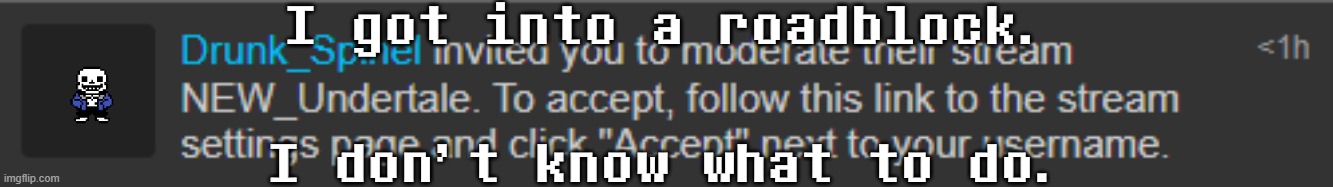 Uhhhhhhhh.... | I got into a roadblock. I don't know what to do. | image tagged in no tags | made w/ Imgflip meme maker