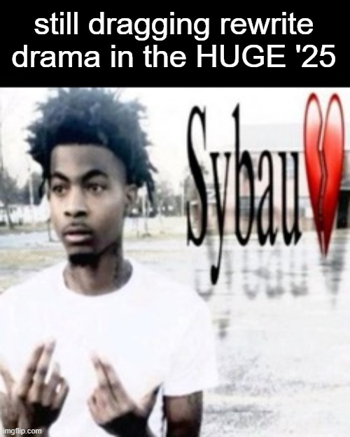 Sybau | still dragging rewrite drama in the HUGE '25 | image tagged in sybau | made w/ Imgflip meme maker